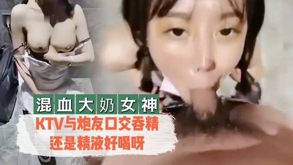 混血大奶女神KTV与炮友口交吞精还是精液好喝呀- www.jdav.vip