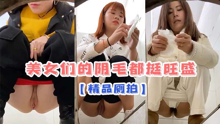 精品厕拍美女们的阴毛都挺旺盛最后好像发现摄像头了- www.jdav.vip