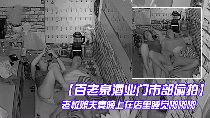 百老泉酒业门市部偷拍老板娘夫妻晚上在店里睡觉啪啪啪- www.jdav.vip