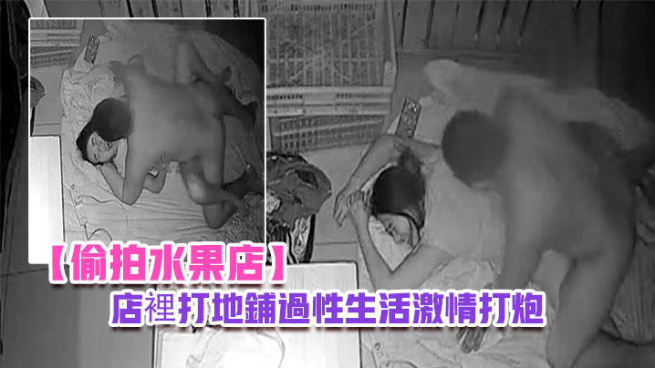 偷拍水果店晚上水果店打烊夫妻在店裡打地鋪過性生活激情打炮- www.jdav.vip