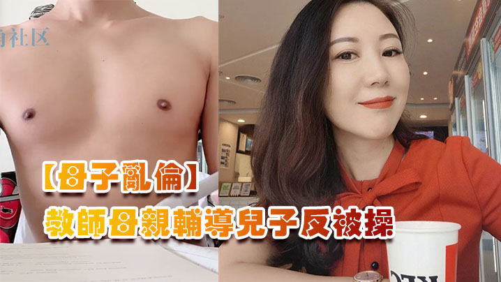 母子乱伦教师母亲辅导儿子反被操儿子二连发母亲上下嘴都被操肿- www.jdav.vip