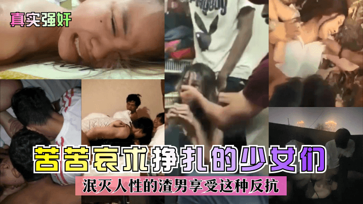 真实强奸苦苦哀求挣扎的少女们泯灭人性的渣男享受这种反抗- www.jdav.vip