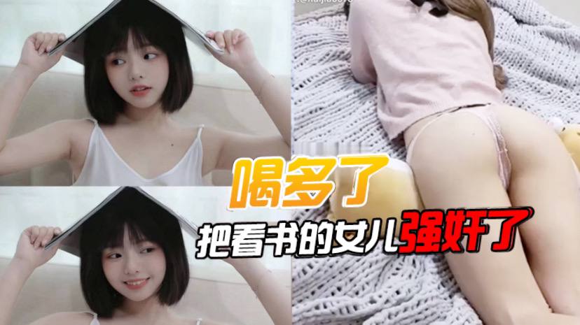 喝多了把看书的女儿强奸了先扣女儿逼让她发骚后面就好插进去了好多水- www.jdav.vip