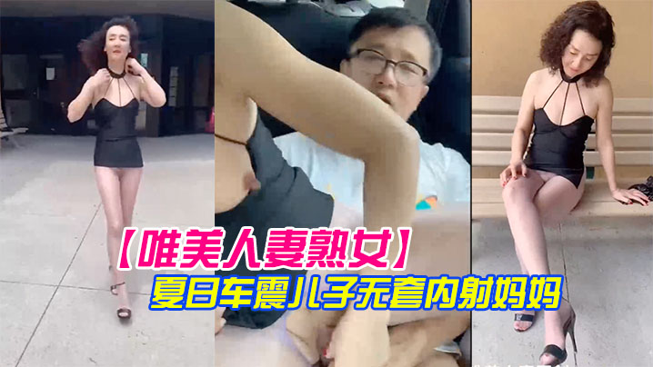 唯美人妻熟女漂亮生活游哉吊带小短裙车震儿子内射妈妈- www.jdav.vip