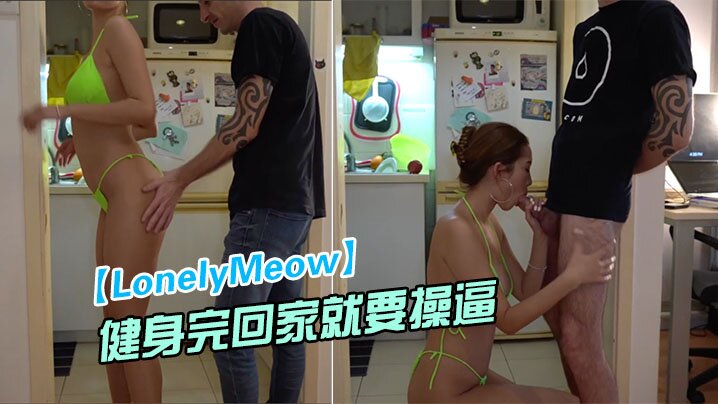 LonelyMeow网红极品骚货刚健身完回家就要操逼_性欲真旺盛- www.jdav.vip