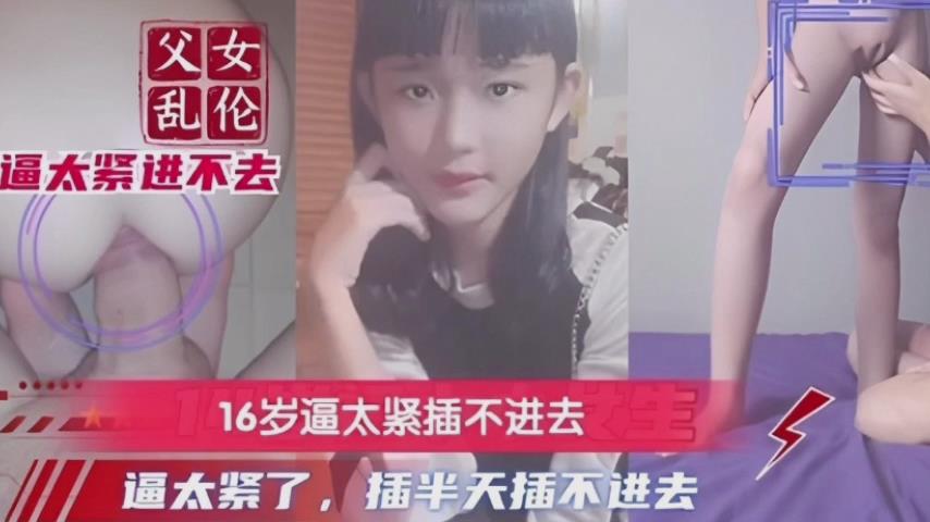 父女乱伦16岁逼太紧了插半天插不进去- www.jdav.vip