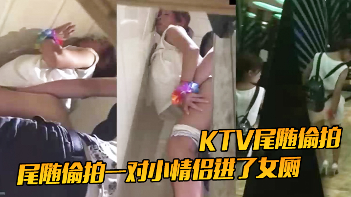 KTV尾随偷拍尾随偷拍一对小情侣进了女厕就知道有好戏了- www.jdav.vip