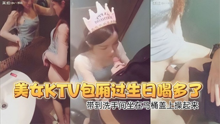 高颜值性感翘臀美女KTV包厢过生日喝多了偷偷扣逼逼时被朋友看见带到洗手间坐在马桶盖上操起来- www.jdav.vip