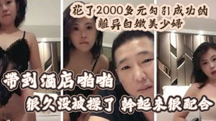 精彩福利花了2000多元勾引成功的离异白嫩美少妇带到酒店啪啪很久没被操了干起来很配合- www.jdav.vip