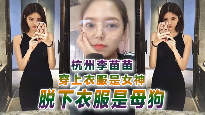 反差婊曝光杭州李苗苗穿上衣服是女神脱下衣服是母狗- www.jdav.vip