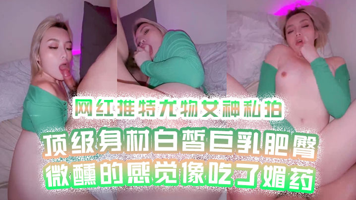 网红私拍网红推.特尤物女.神私拍顶级身材.白皙巨.乳肥臀微醺的.感觉像吃了媚.药- www.jdav.vip