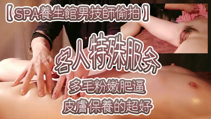 SPA养生馆男技师偷拍客人特殊服务皮肤保养的超好年龄应该不大多毛粉嫩肥逼金手指猛扣太爽了水多浪叫- www.jdav.vip