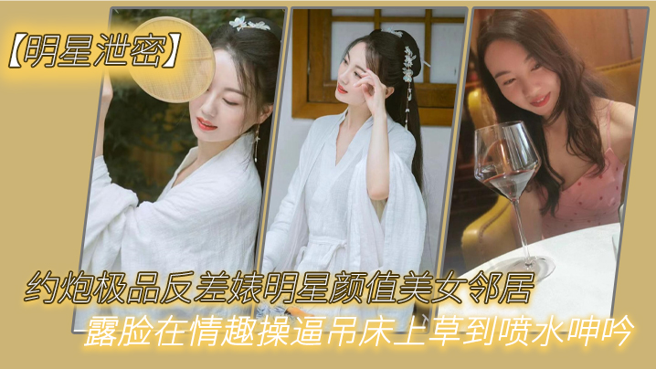 明星泄密约炮极品反差婊明星颜值美女邻居露脸在情趣操逼吊床上草到喷水呻吟- www.jdav.vip